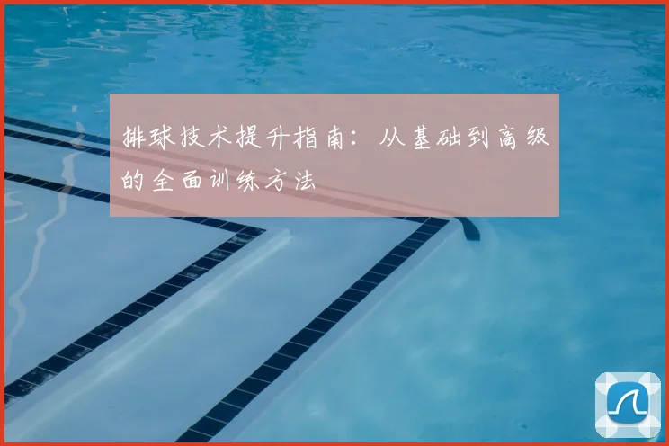 排球技术提升指南：从基础到高级的全面训练方法
