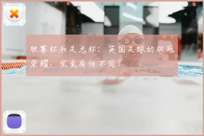联赛杯和足总杯：英国足球的双冠荣耀，究竟有何不同？