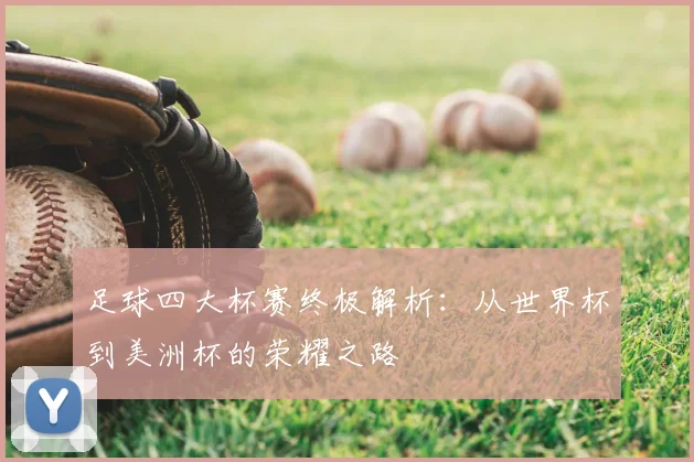 足球四大杯赛终极解析：从世界杯到美洲杯的荣耀之路