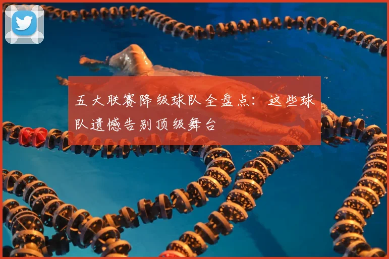 五大联赛降级球队全盘点：这些球队遗憾告别顶级舞台