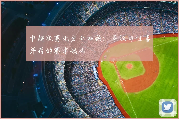 中超联赛比分全回顾：争议与惊喜并存的赛季战况