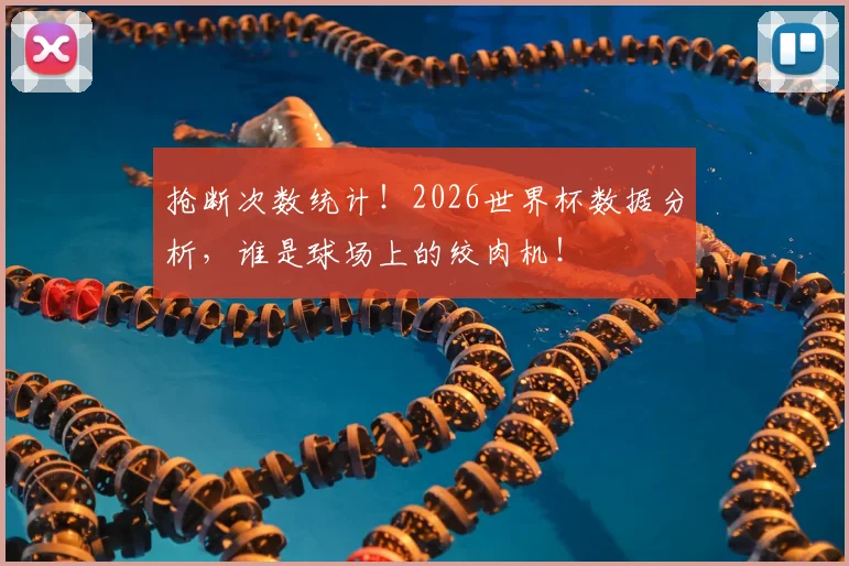 抢断次数统计！2026世界杯数据分析，谁是球场上的绞肉机！