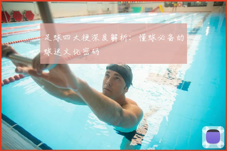 足球四大梗深度解析：懂球必备的球迷文化密码