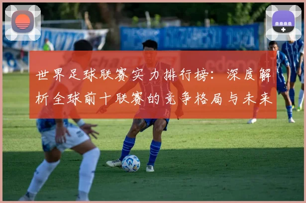 世界足球联赛实力排行榜：深度解析全球前十联赛的竞争格局与未来趋势